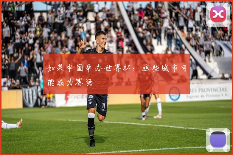 如果中国举办世界杯，这些城市可能成为赛场