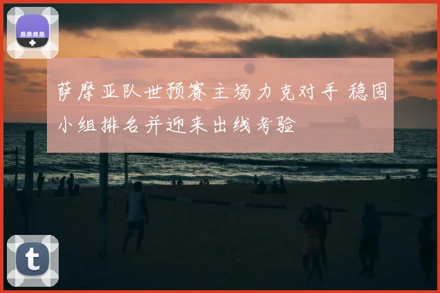 萨摩亚队世预赛主场力克对手 稳固小组排名并迎来出线考验