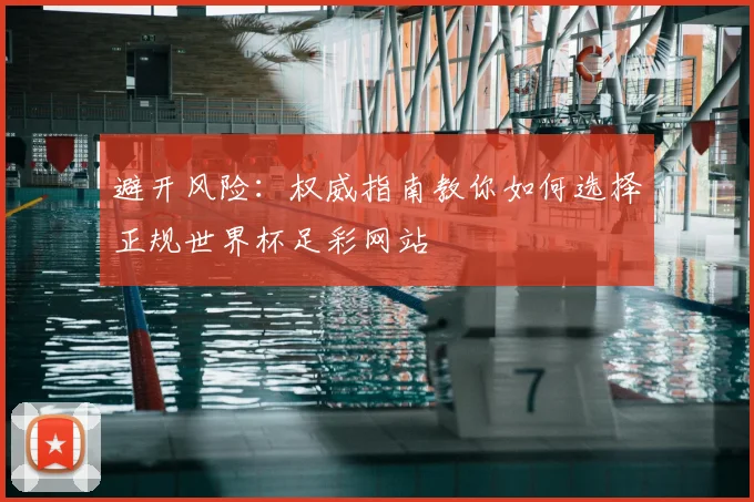 避开风险:权威指南教你如何选择正规世界杯足彩网站