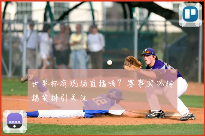 世界杯有现场直播吗?赛事实况转播安排引关注