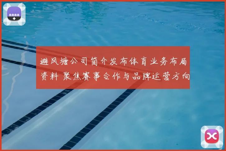 避风塘公司简介发布体育业务布局资料 聚焦赛事合作与品牌运营方向