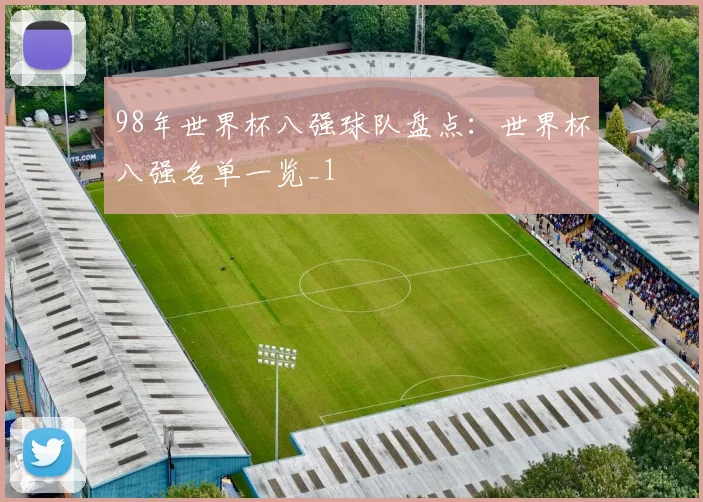 98年世界杯八强球队盘点：世界杯八强名单一览_1