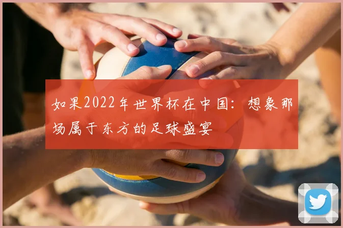 如果2022年世界杯在中国:想象那场属于东方的足球盛宴