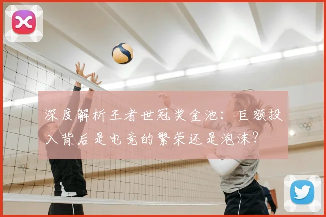 深度解析王者世冠奖金池：巨额投入背后是电竞的繁荣还是泡沫？