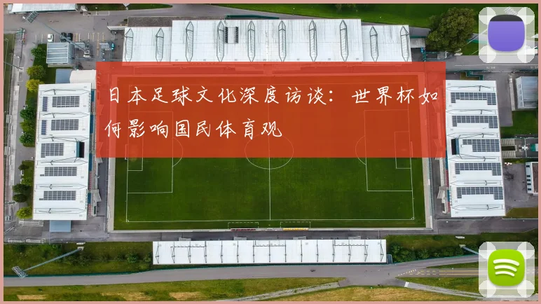 日本足球文化深度访谈:世界杯如何影响国民体育观