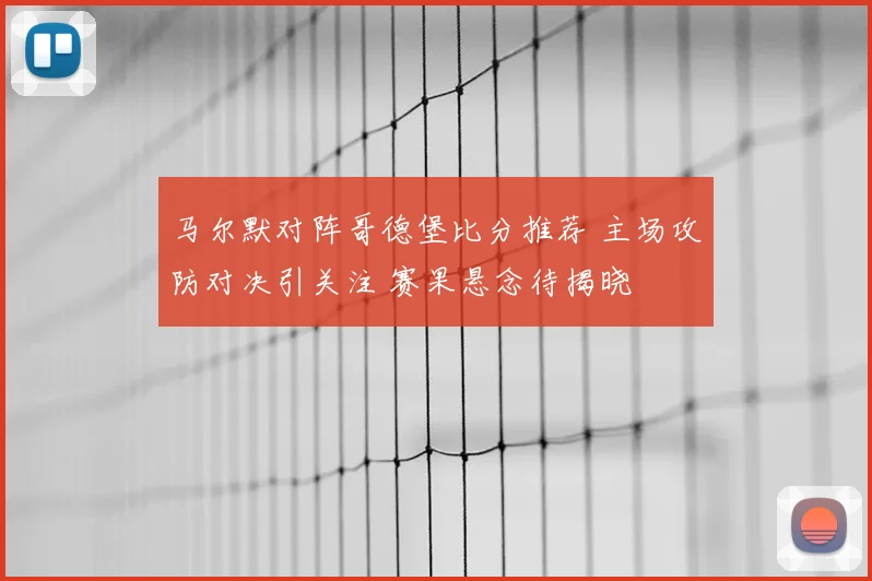 马尔默对阵哥德堡比分推荐 主场攻防对决引关注 赛果悬念待揭晓
