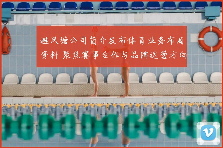 避风塘公司简介发布体育业务布局资料 聚焦赛事合作与品牌运营方向