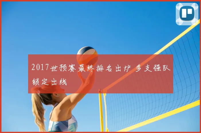 2017世预赛最终排名出炉 多支强队锁定出线