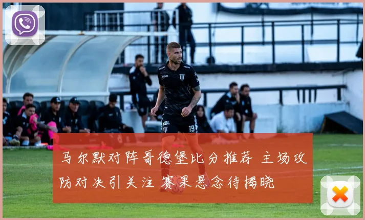 马尔默对阵哥德堡比分推荐 主场攻防对决引关注 赛果悬念待揭晓