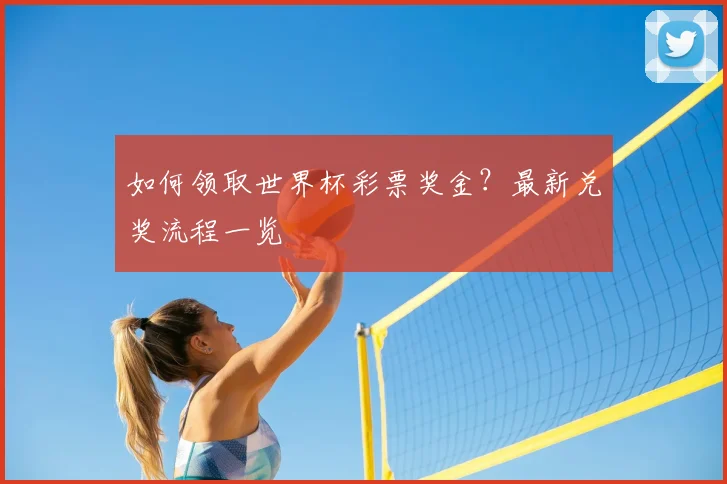如何领取世界杯彩票奖金?最新兑奖流程一览