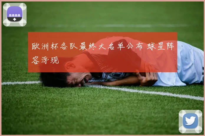 欧洲杯各队最终大名单公布 球星阵容浮现