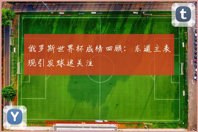 俄罗斯世界杯成绩回顾：东道主表现引发球迷关注