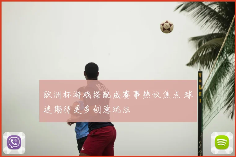 欧洲杯游戏搭配成赛事热议焦点 球迷期待更多创意玩法