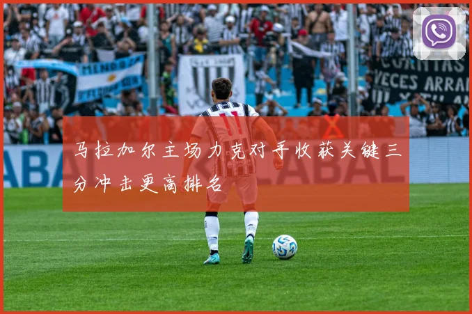 马拉加尔主场力克对手收获关键三分冲击更高排名