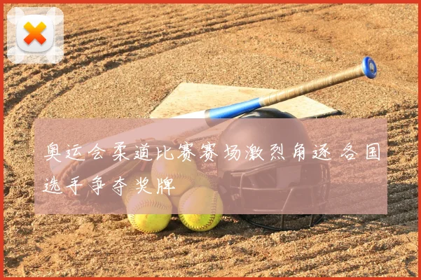 奥运会柔道比赛赛场激烈角逐 各国选手争夺奖牌