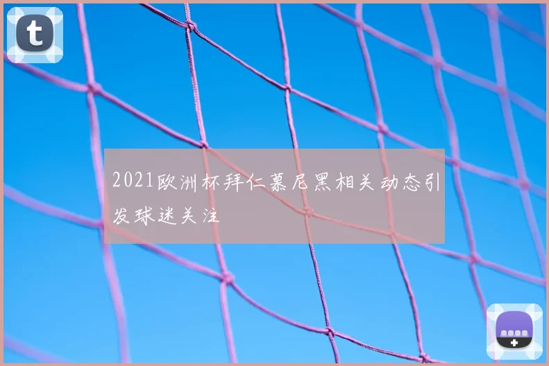 2021欧洲杯拜仁慕尼黑相关动态引发球迷关注