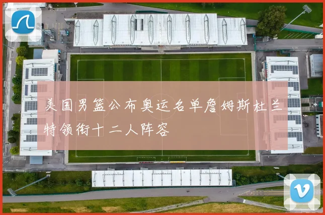 美国男篮公布奥运名单詹姆斯杜兰特领衔十二人阵容
