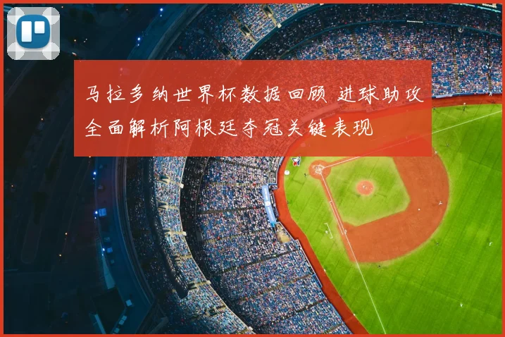 马拉多纳世界杯数据回顾 进球助攻全面解析阿根廷夺冠关键表现