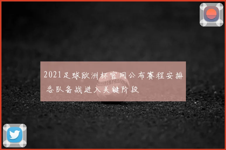 2021足球欧洲杯官网公布赛程安排 各队备战进入关键阶段