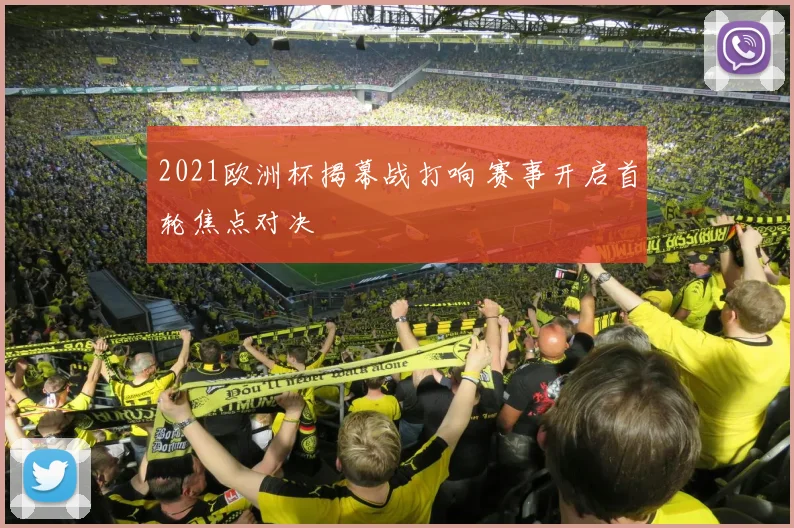 2021欧洲杯揭幕战打响 赛事开启首轮焦点对决