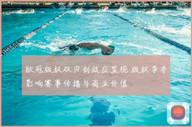 欧冠版权双刃剑效应显现 版权争夺影响赛事传播与商业价值