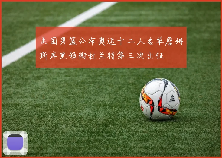美国男篮公布奥运十二人名单詹姆斯库里领衔杜兰特第三次出征