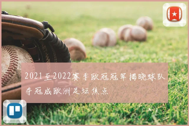 2021至2022赛季欧冠冠军揭晓球队夺冠成欧洲足坛焦点