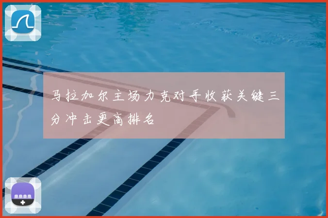 马拉加尔主场力克对手收获关键三分冲击更高排名