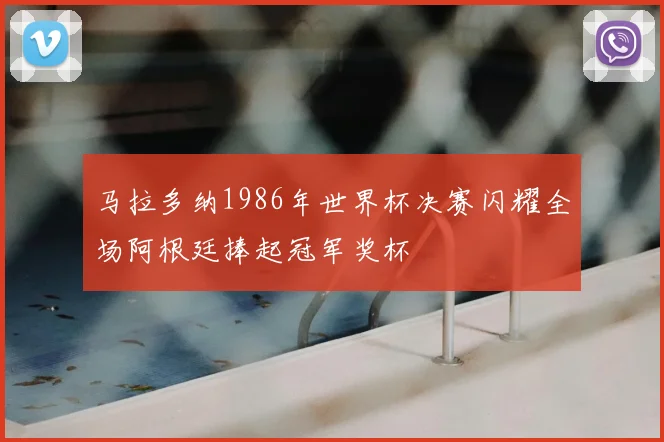 马拉多纳1986年世界杯决赛闪耀全场阿根廷捧起冠军奖杯