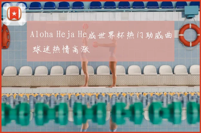 Aloha Heja He成世界杯热门助威曲 球迷热情高涨