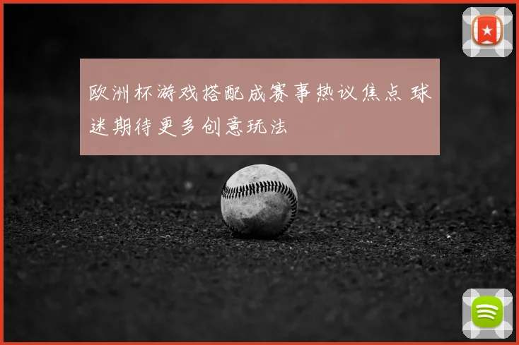欧洲杯游戏搭配成赛事热议焦点 球迷期待更多创意玩法