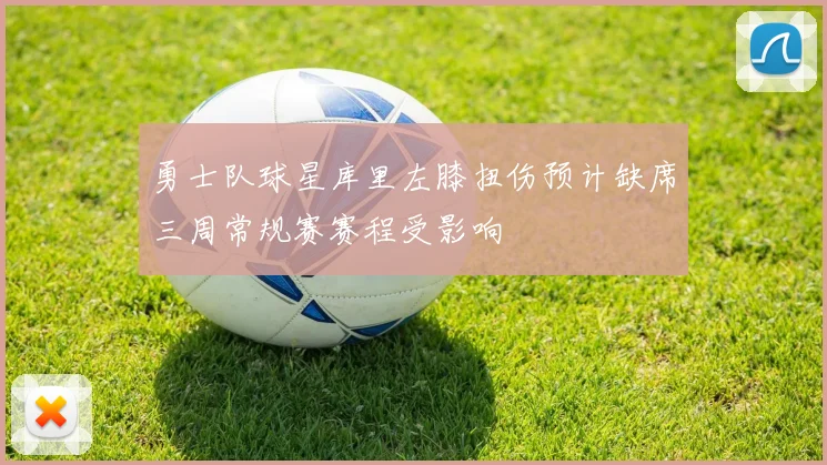 勇士队球星库里左膝扭伤预计缺席三周常规赛赛程受影响