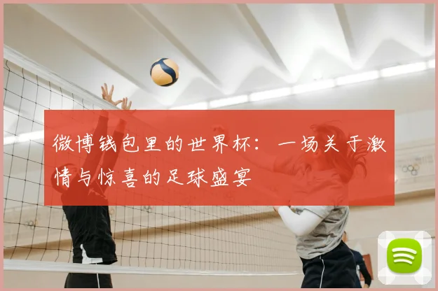 微博钱包里的世界杯：一场关于激情与惊喜的足球盛宴