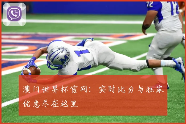 澳门世界杯官网：实时比分与独家优惠尽在这里