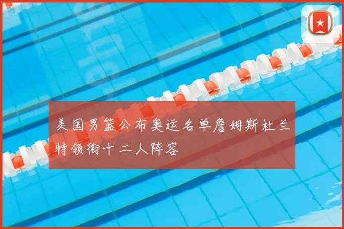 美国男篮公布奥运名单詹姆斯杜兰特领衔十二人阵容