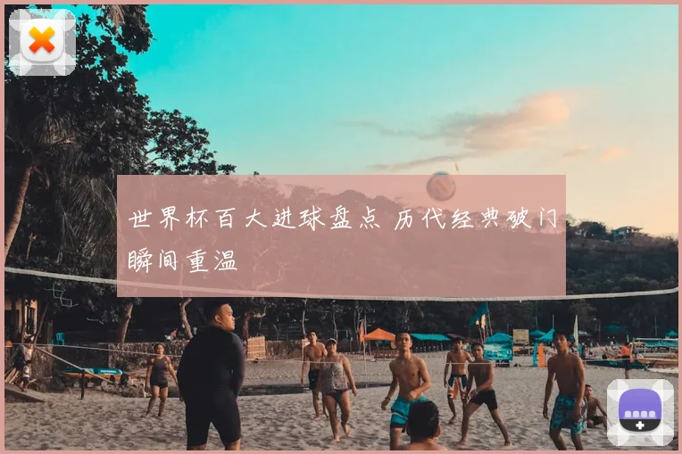 世界杯百大进球盘点 历代经典破门瞬间重温