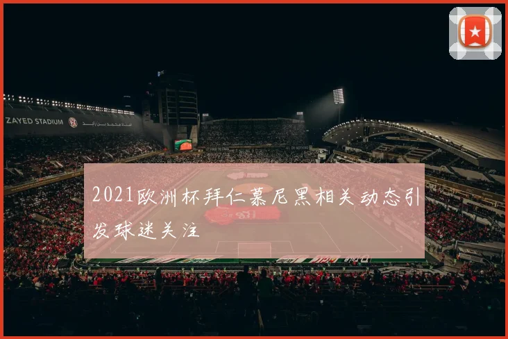 2021欧洲杯拜仁慕尼黑相关动态引发球迷关注