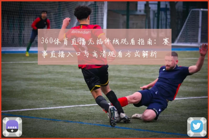 360体育直播无插件线观看指南：赛事直播入口与高清观看方式解析