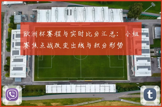 欧洲杯赛程与实时比分汇总:小组赛焦点战改变出线与积分形势