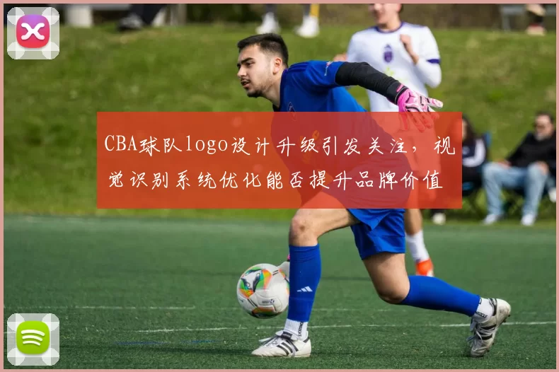 CBA球队logo设计升级引发关注，视觉识别系统优化能否提升品牌价值