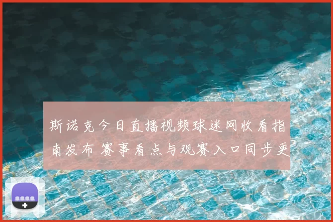 斯诺克今日直播视频球迷网收看指南发布 赛事看点与观赛入口同步更新