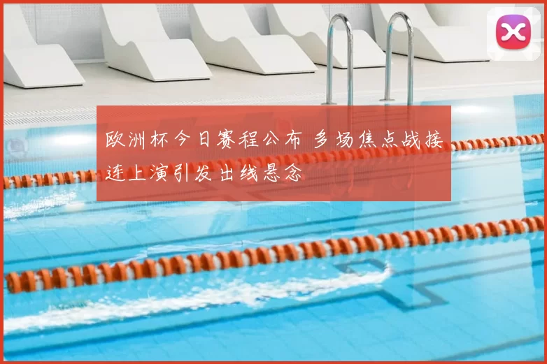 欧洲杯今日赛程公布 多场焦点战接连上演引发出线悬念