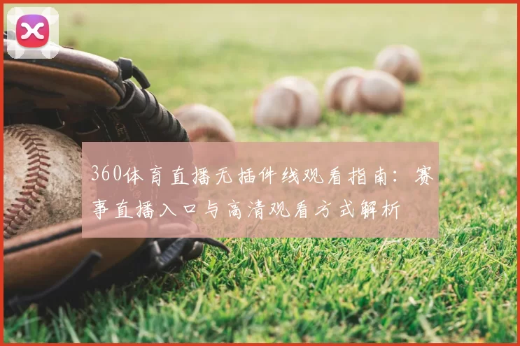 360体育直播无插件线观看指南：赛事直播入口与高清观看方式解析