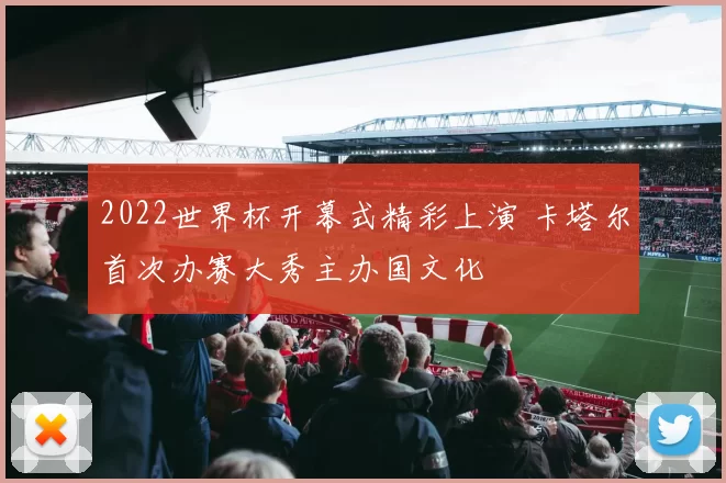 2022世界杯开幕式精彩上演 卡塔尔首次办赛大秀主办国文化