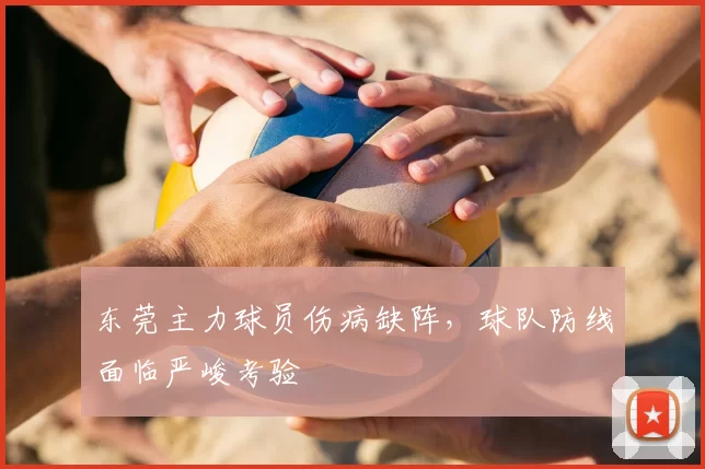 东莞主力球员伤病缺阵，球队防线面临严峻考验