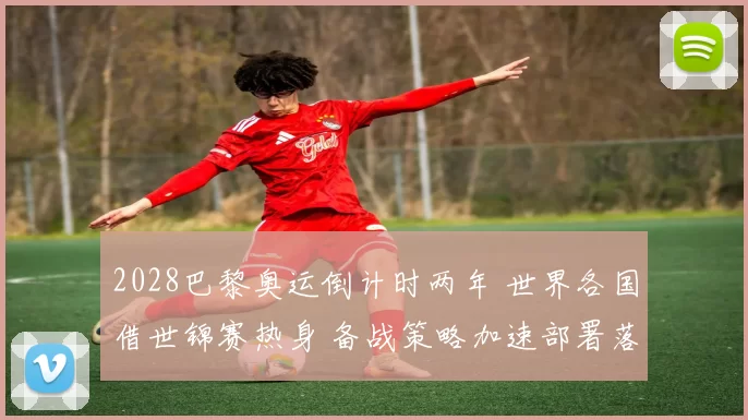 2028巴黎奥运倒计时两年 世界各国借世锦赛热身 备战策略加速部署落地中