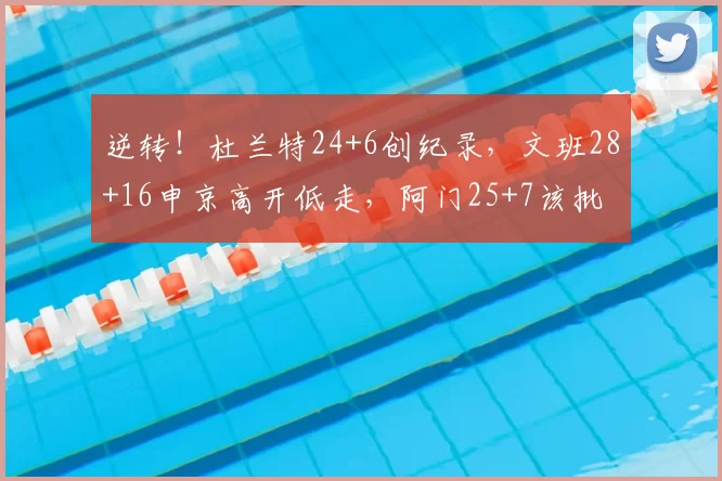 逆转!杜兰特24+6创纪录,文班28+16申京高开低走,阿门25+7该批