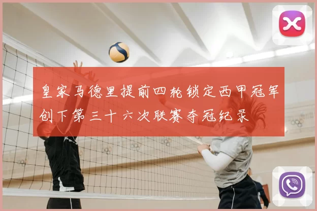 皇家马德里提前四轮锁定西甲冠军创下第三十六次联赛夺冠纪录