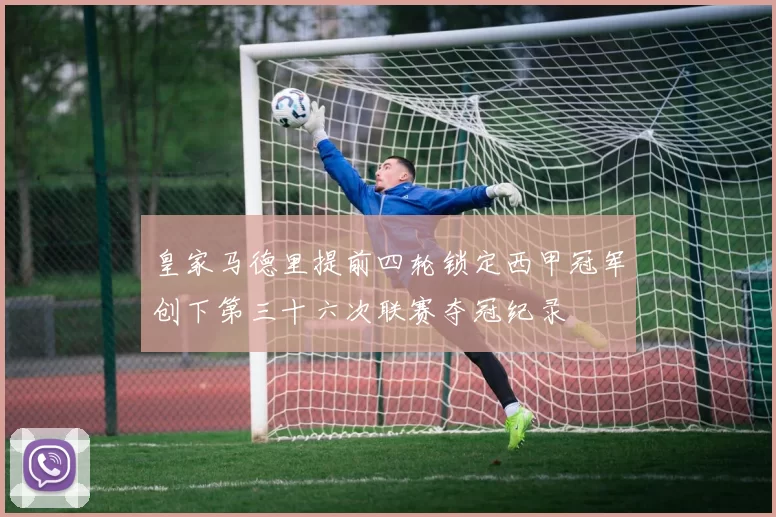 皇家马德里提前四轮锁定西甲冠军创下第三十六次联赛夺冠纪录