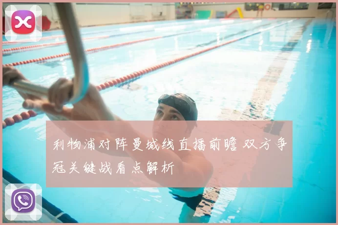 利物浦对阵曼城线直播前瞻 双方争冠关键战看点解析